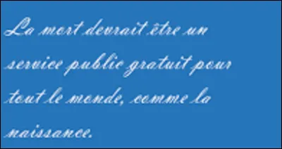 Citation : Quel humoriste a dit : ''La mort devrait &ecirc;tre un service gratuit pour tout le monde, comme la naissance'' ?