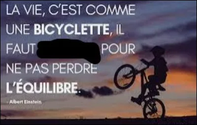 Philosophie - Complétez cette citation : « La vie, c'est comme une bicyclette, il faut _______ pour ne pas perdre l'équilibre. »