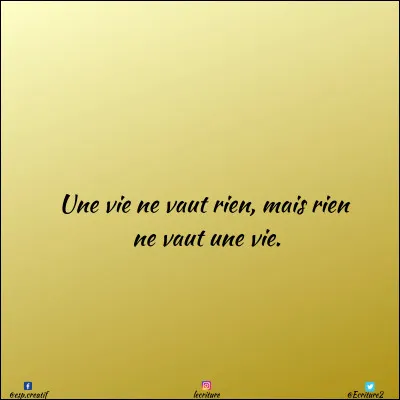 À qui doit-on la citation " Une vie ne vaut rien, mais rien ne vaut la vie" ?
