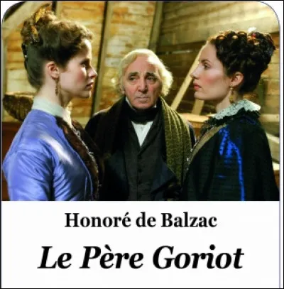 Littérature : Dans le roman d'Honoré de Balzac, le Père Goriot a deux filles : Anastasie de Restaud et ...