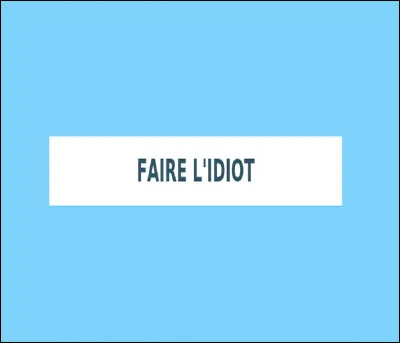 Que signifie la locution verbale ''faire lidiot'' ?