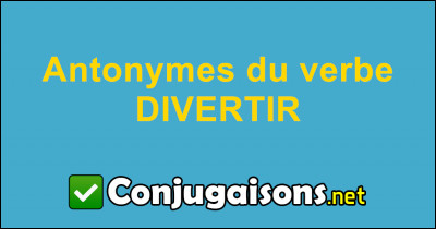 Quel est l'antonyme de "divertir" ?