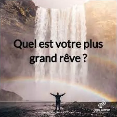 Quel serait ton plus grand rêve ?