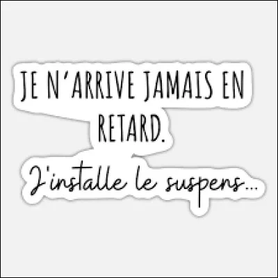 Mise en situation : tu as un rendez-vous avec un(e) ami(e) à 14 heures. Mais il est 14 heures 07 et il/elle n'est pas encore arrivé(e). Quelle est ta réaction ?