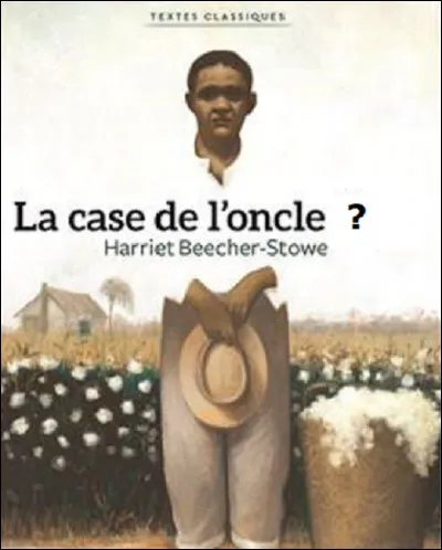 Complétez le titre du roman de Harriet Beecher Stowe : ''La Case de l'oncle...''.
