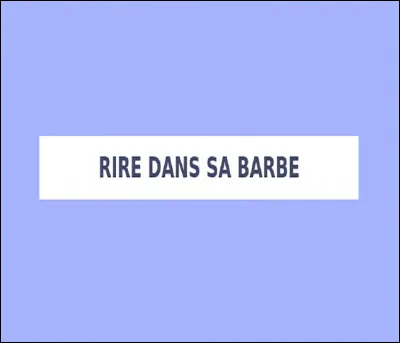 Que signifie l'expression ''rire dans sa barbe'' ?
