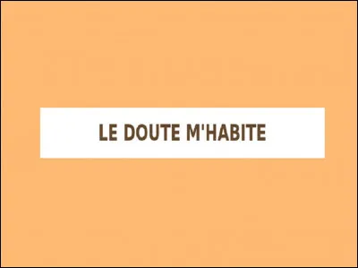 Quel humoriste, à l'humour noir, est l'auteur de cette phrase ''Le doute m'habite'' ?