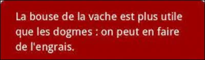 Citation : 
Quel homme politique a prononcé cette phrase ?
''La bouse de la vache est plus utile que les dogmes : on peut en faire de l'engrais.''