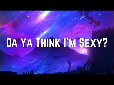 "Da ya think I'm sexy" est une chanson de...
