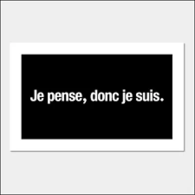 Qui a dit "Je pense, donc je suis" ?