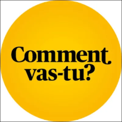 Quelqu'un te demande comment tu vas. Que réponds-tu ?