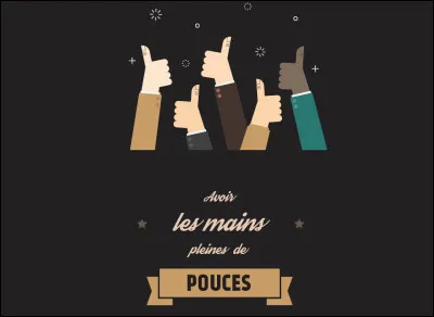 Que signifie l'expression ''avoir les mains pleines de pouces'' ?