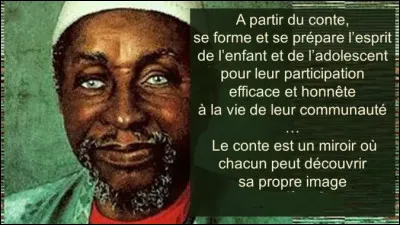 Même si les personnages de fées sont différents hors d'Europe, les éléments surnaturels prévalent dans toutes les cultures orales : c'est ce qu'en disait aussi ce malien, grand rassembleur de contes ... : Trouvez son nom !