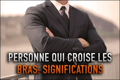Passons à la traduction de certains gestes ! À ton avis, quel genre de sentiments une personne peut-elle éprouver si celle-ci croise les bras ?
