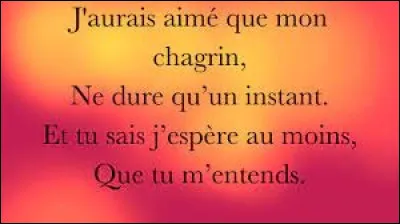 Musique : Qui a chant&eacute; "J'aurais aim&eacute; tenir ta main un peu plus longtemps J'aurais aim&eacute; que mon chagrin ne dure qu'un instant Et tu sais, j'esp&egrave;re au moins que tu m'entends" ?