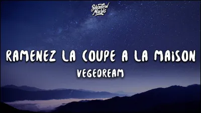 Complète ces paroles de Vegedream : 
Ramenez la coupe à la maison...