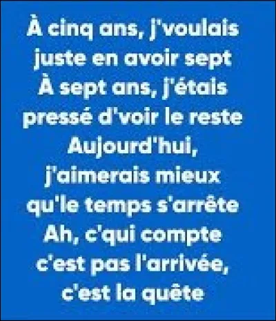 Musique : Qui a chanté : "A seize ans, j'voulais juste avoir dix-sept Dix-sept ans j'étais pressé d'voir le reste Aujourd'hui, j'aimerais mieux que le temps s'arrête" ?
