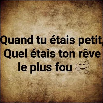 Quel est ton rêve le plus fou ?