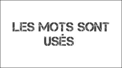 Complétez les paroles : "Si les mots sont usés, comme écrits...".