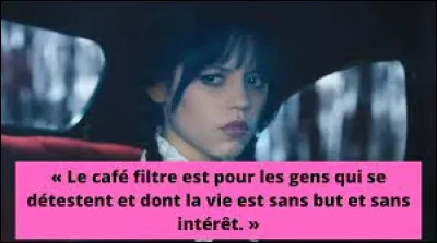 Mercredi Addams adore tellement le café filtre, qu'elle en prend tous les jours.