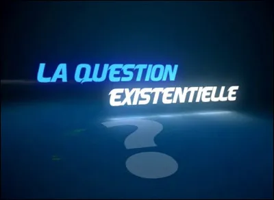 Question existentielle.