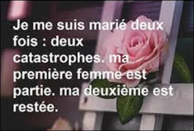 Quel humoriste a dit : ''Je me suis marié deux fois, deux catastrophes. Ma première femme est partie, la deuxième est restée'' ?