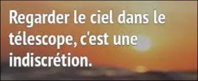 Et on termine ce quiz par une petite citation. Quel écrivain, poète, dramaturge et romancier a dit : ''Regarder le ciel dans un télescope, c'est une indiscrétion'' ?