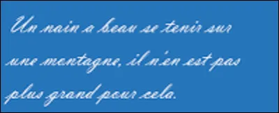 Et on termine par une petite citation. Quel philosophe, dramaturge et homme d'État romain a dit : ''Un nain a beau se tenir sur une montagne, il n'en est pas plus grand pour cela.'' ?