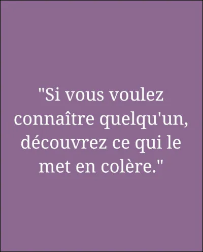 Qui a dit : "Si vous voulez connaître quelqu'un, découvrez ce qui le met en colère." ?