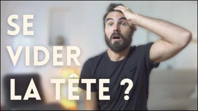 As-tu besoin de te vider la tête ?