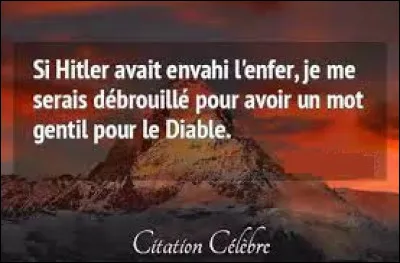 À qui doit-on la citation "Si Hitler avait envahi l'enfer, je me serais débrouillé pour avoir un mot gentil pour le diable" ?