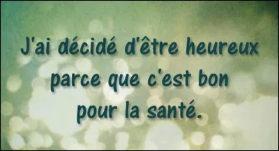 De qui vient cette citation : "J'ai décidé d'être heureux parce que c'est bon pour la santé." ?