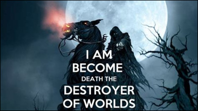 Qui a dit : "Now I am become death, the destroyer of worlds" ?