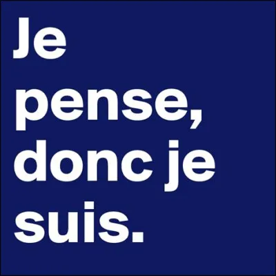 Qui a dit : "Je pense, donc je suis" ?