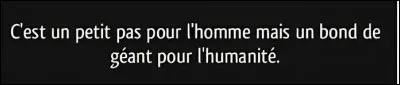 Qui a dit : "C'est un petit pas pour un homme, un pas de géant pour l'humanité" ?