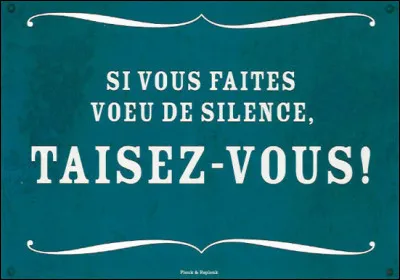 Si vous ne savez pas eh bien ... taisez-vous !