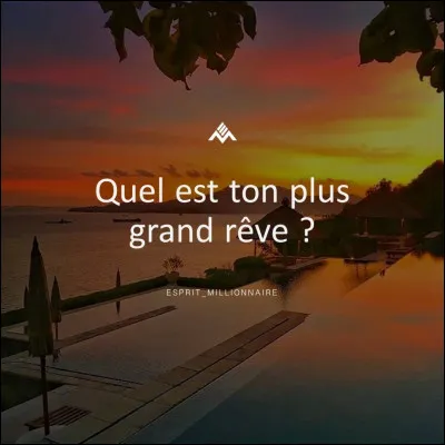 Quel est votre plus grand rêve ?