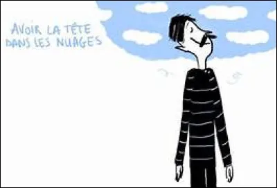 "Avoir la tête dans les nuages" signifie...
