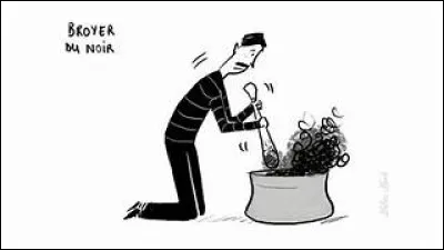 "Broyer du noir" signifie...