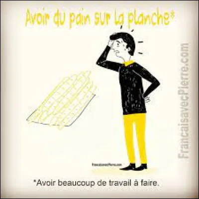 Que veut dire "avoir du pain sur la planche" ?