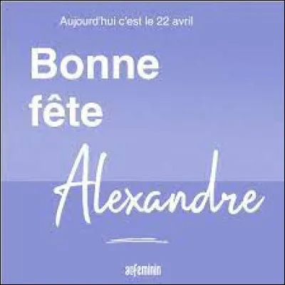 22 avril ! Bonne fête à tous les les Alexandre et Alex ! C'est la fête du petit-fils de l'actrice de la question précédente !