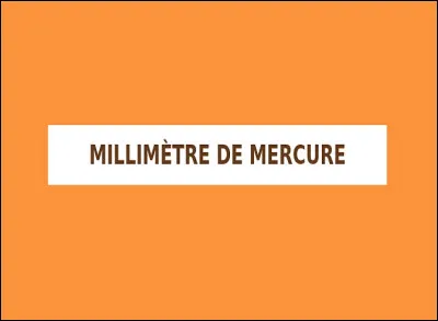 ''Le millimètre de mercure'' ou ''torr'' est une unité de mesure de...