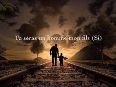 Quel père s'adresse à son enfant en lui disant "Tu seras un homme mon fils" ?
