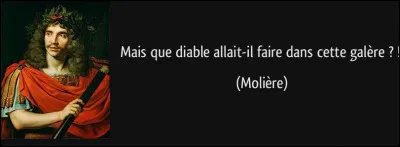 Litt&eacute;rature : De quelle pi&egrave;ce de th&eacute;&acirc;tre de Moli&egrave;re est extraite la citation : "Mais que diable allait-il faire dans cette gal&egrave;re ?" ?