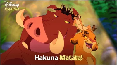 Dans ''Le Roi lion'' ! Hakuna matata, quel mot fantastique, Hakuna matata...