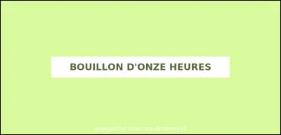 Qu'est-ce que ''Le bouillon d'onze heures'' ?