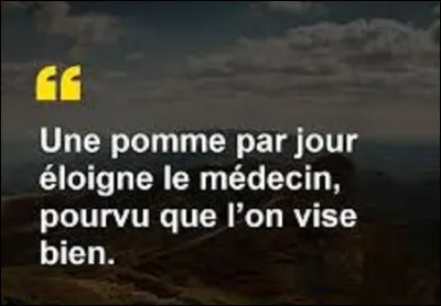 Et on clôt ce quiz par une petite citation. Quel homme politique a dit : ''Une pomme par jour éloigne le médecin pourvu que l'on vise bien.'' ?