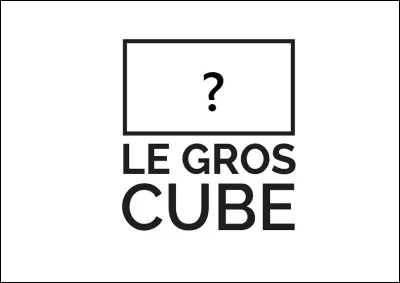 Qu'est-ce qu'un gros cube ?