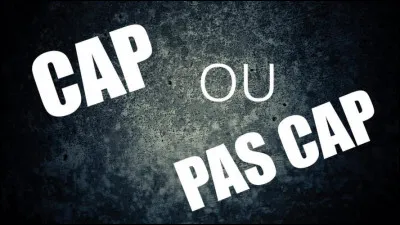 Cap ou pas cap ? Que réponds-tu ?