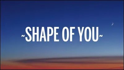 Qui interprète '' Shape of you'' ?